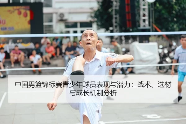 中国男篮锦标赛青少年球员表现与潜力：战术、选材与成长机制分析