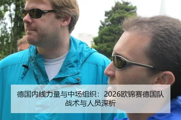 德国内线力量与中场组织：2026欧锦赛德国队战术与人员深析