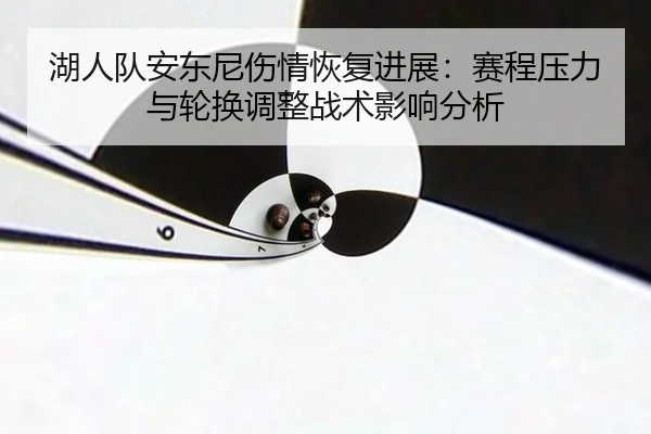 湖人队安东尼伤情恢复进展：赛程压力与轮换调整战术影响分析
