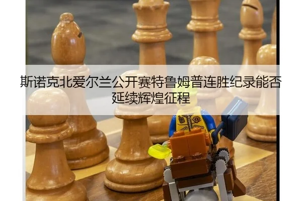 斯诺克北爱尔兰公开赛特鲁姆普连胜纪录能否延续辉煌征程