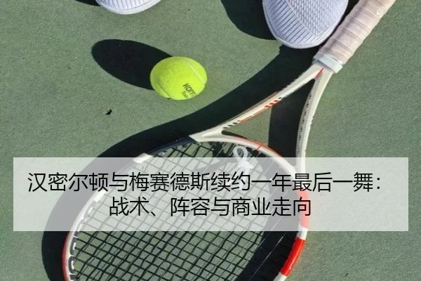 han-mi-er-dun-yu-mei-sai-de-si-xu-yue-yi-nian-zui-hou-yi-wu-zhan-shu-zhen-rong-yu-shang-ye-zou-xiang-2-499.jpg