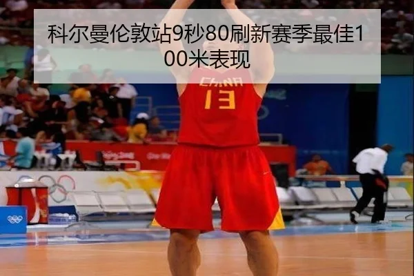 科尔曼伦敦站9秒80刷新赛季最佳100米表现